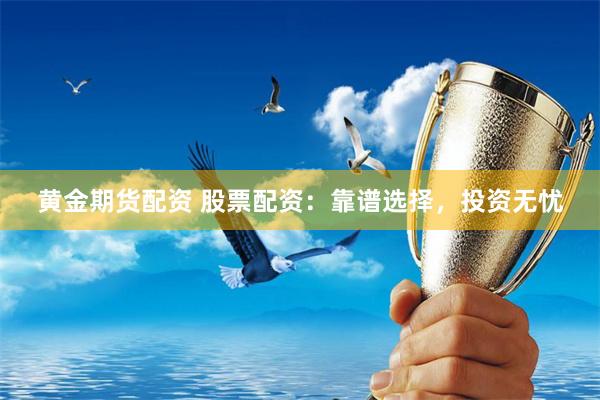 黄金期货配资 股票配资：靠谱选择，投资无忧