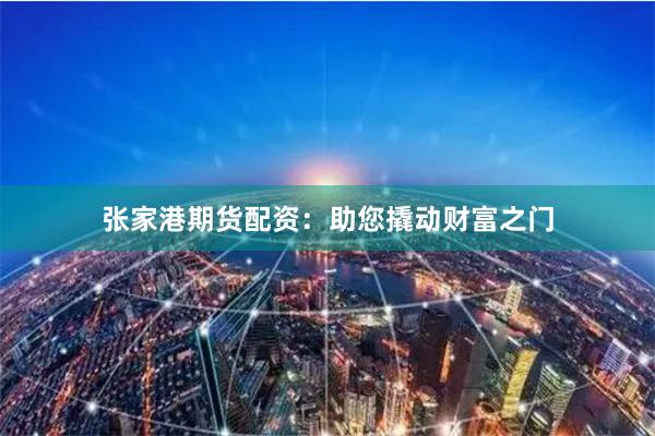 张家港期货配资：助您撬动财富之门