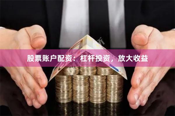 股票账户配资：杠杆投资，放大收益