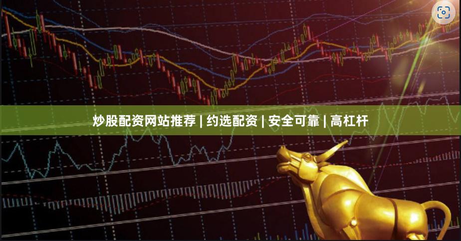 炒股配资网站推荐 | 约选配资 | 安全可靠 | 高杠杆
