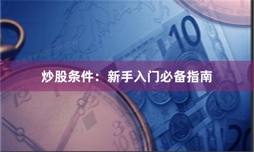 炒股条件：新手入门必备指南