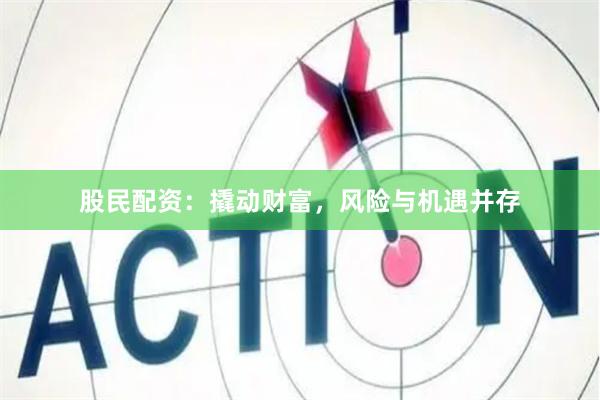 股民配资：撬动财富，风险与机遇并存