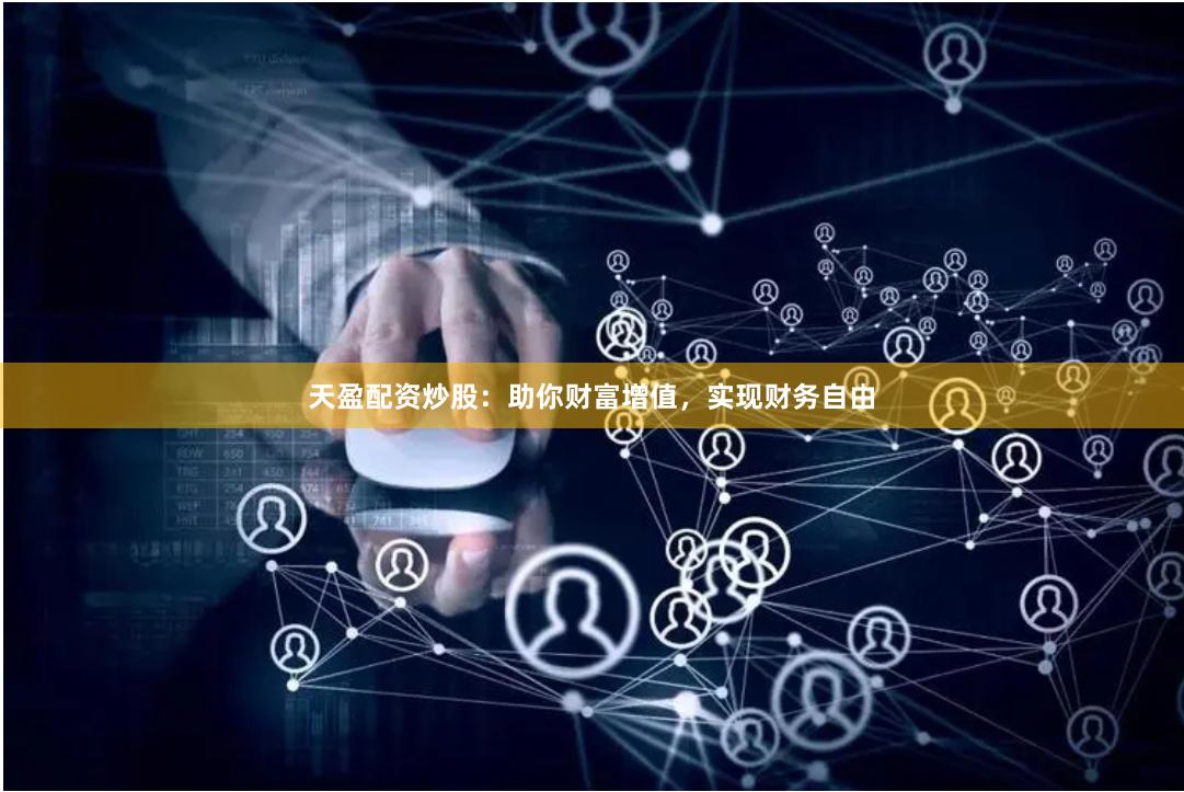 天盈配资炒股：助你财富增值，实现财务自由