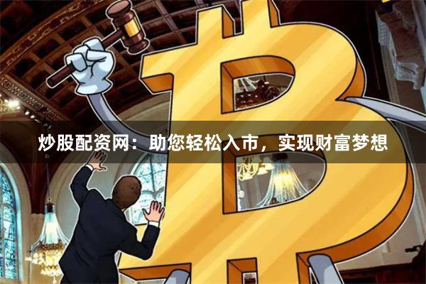 炒股配资网：助您轻松入市，实现财富梦想