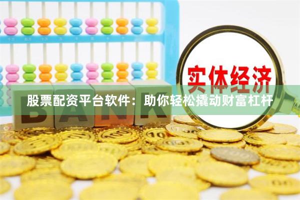 股票配资平台软件：助你轻松撬动财富杠杆