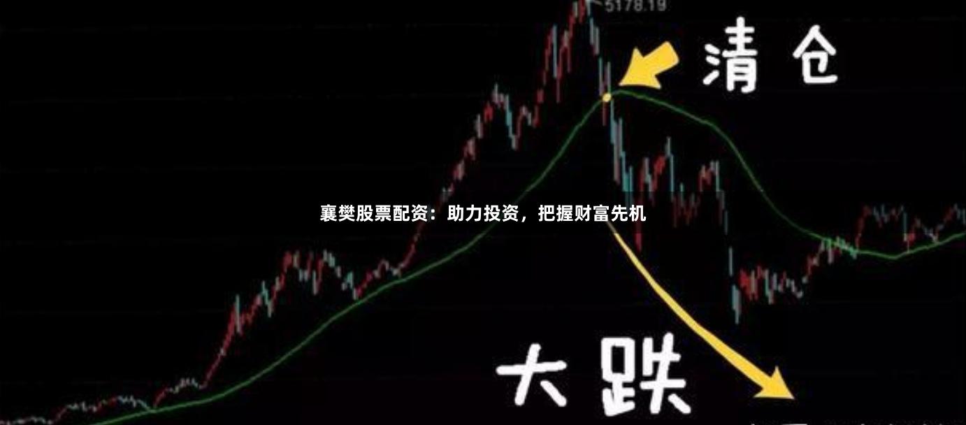 襄樊股票配资：助力投资，把握财富先机