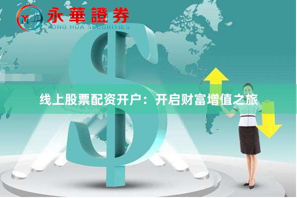 线上股票配资开户：开启财富增值之旅