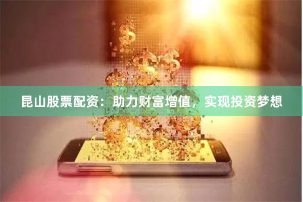 昆山股票配资：助力财富增值，实现投资梦想