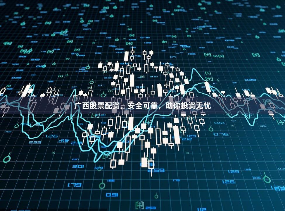 广西股票配资，安全可靠，助你投资无忧