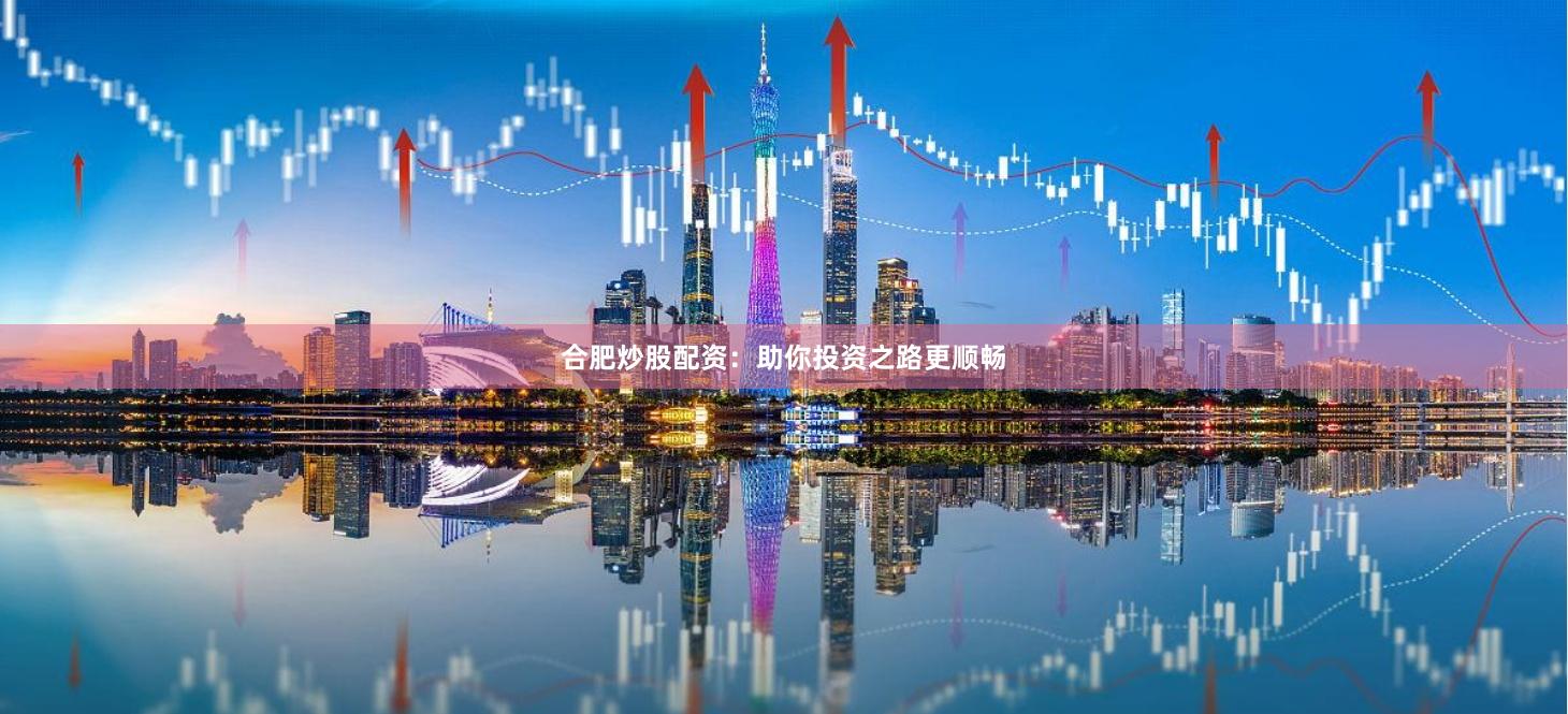 合肥炒股配资:助你投资之路更顺畅