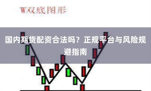 国内期货配资合法吗？正规平台与风险规避指南
