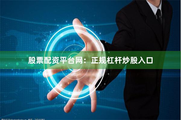 股票配资平台网：正规杠杆炒股入口