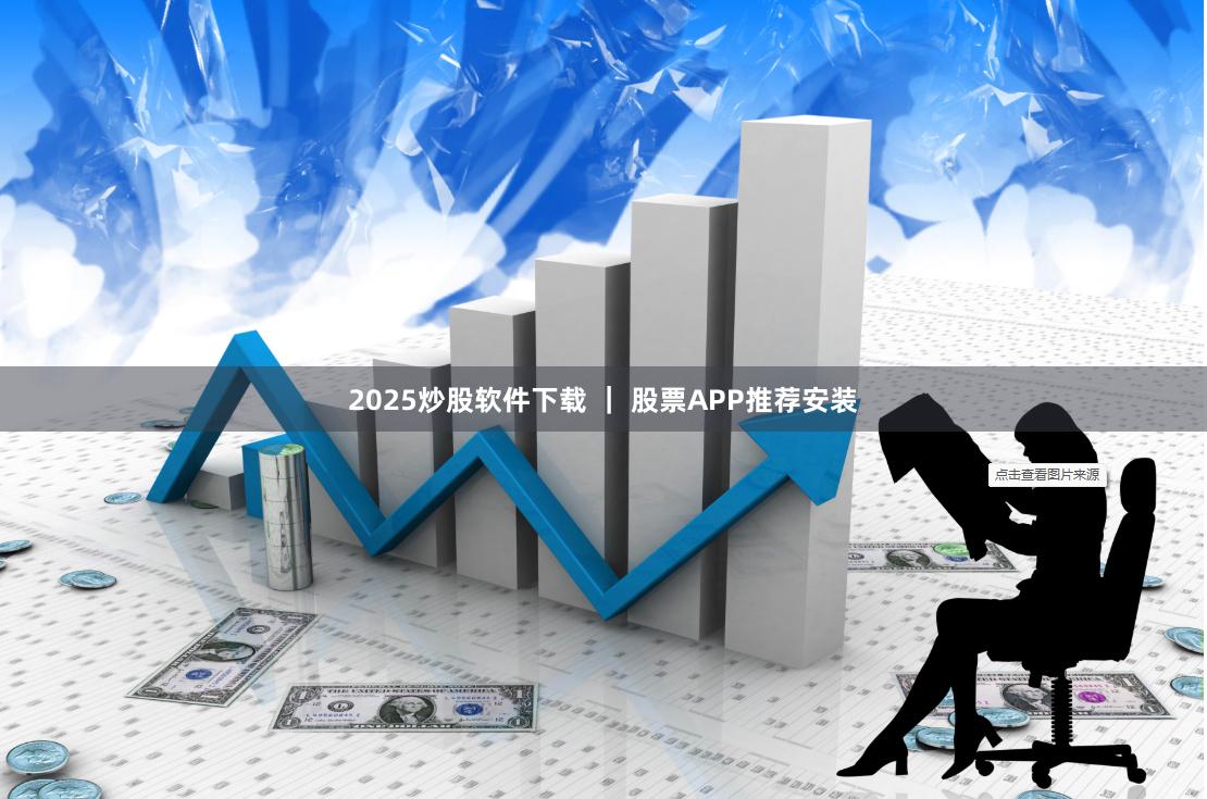 2025炒股软件下载 ｜ 股票APP推荐安装