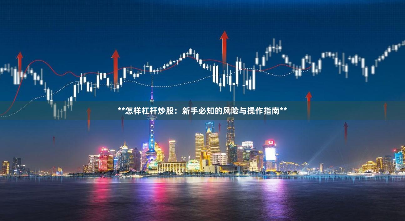 **怎样杠杆炒股:新手必知的风险与操作指南**