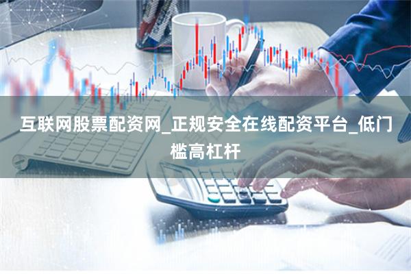互联网股票配资网_正规安全在线配资平台_低门槛高杠杆