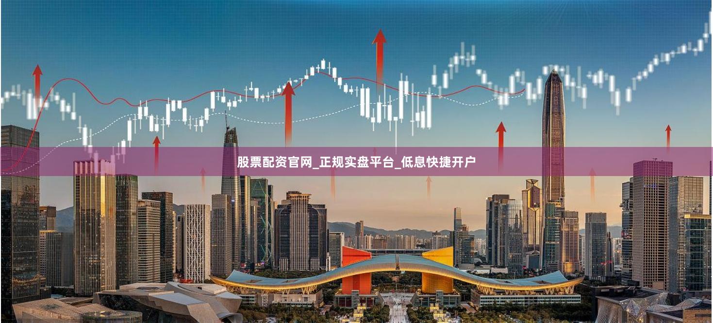 股票配资官网_正规实盘平台_低息快捷开户