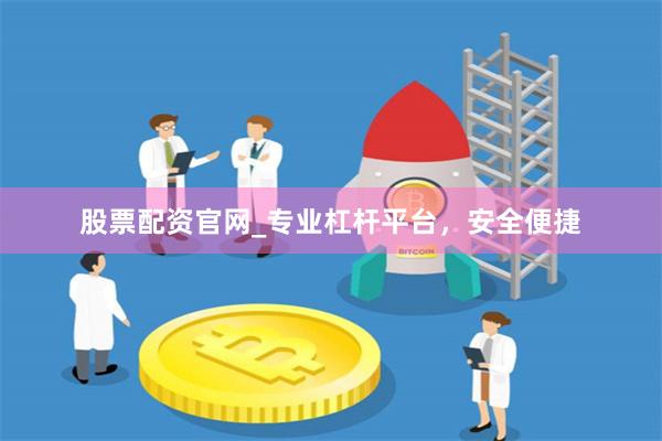 股票配资官网_专业杠杆平台，安全便捷