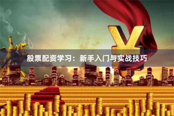 股票配资学习：新手入门与实战技巧
