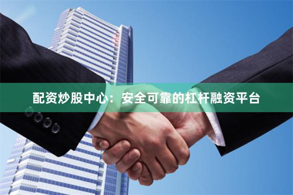 配资炒股中心：安全可靠的杠杆融资平台