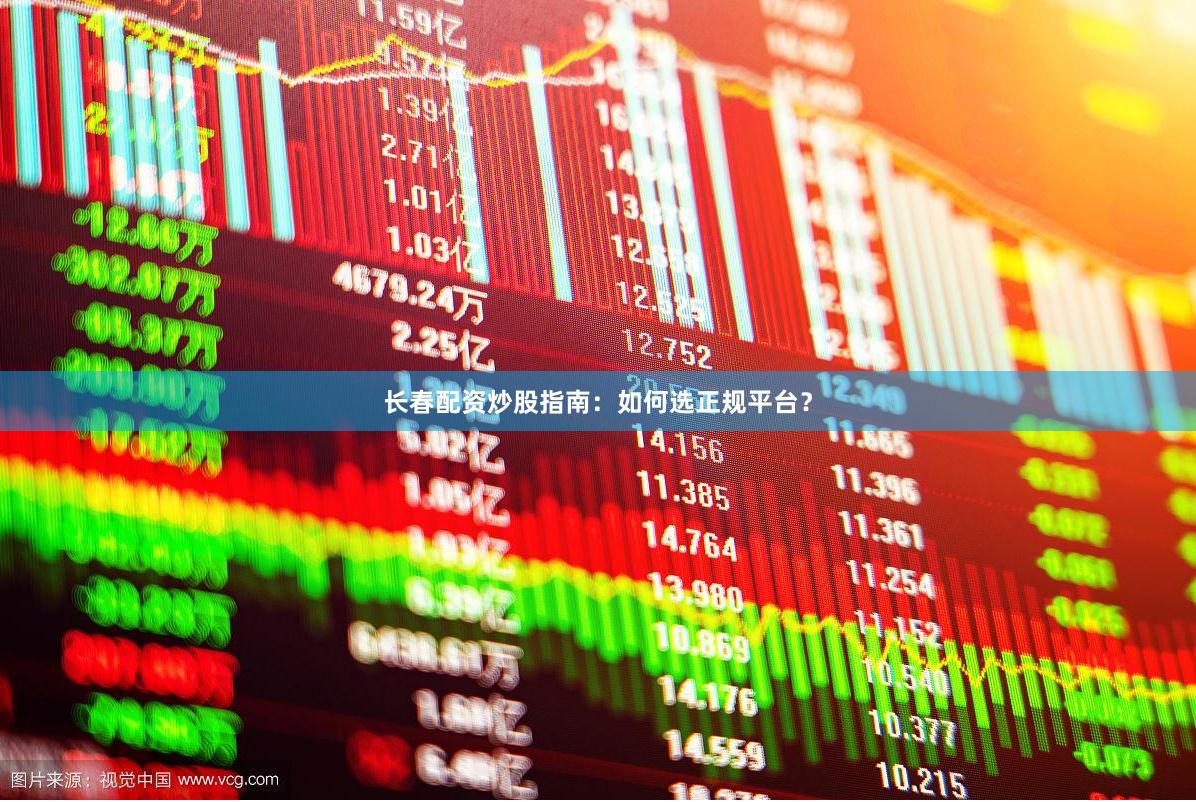 长春配资炒股指南:如何选正规平台?