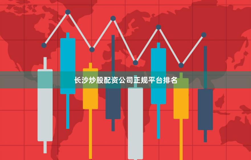 长沙炒股配资公司正规平台排名