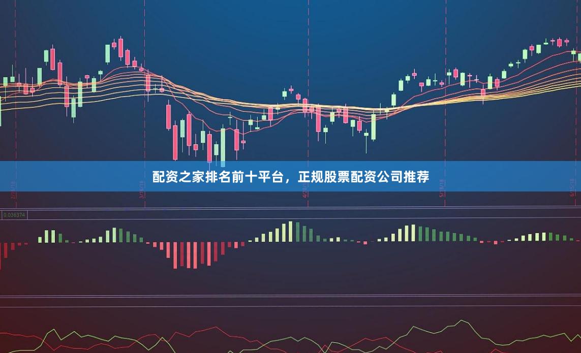 配资之家排名前十平台，正规股票配资公司推荐