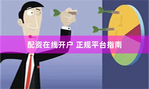 配资在线开户 正规平台指南