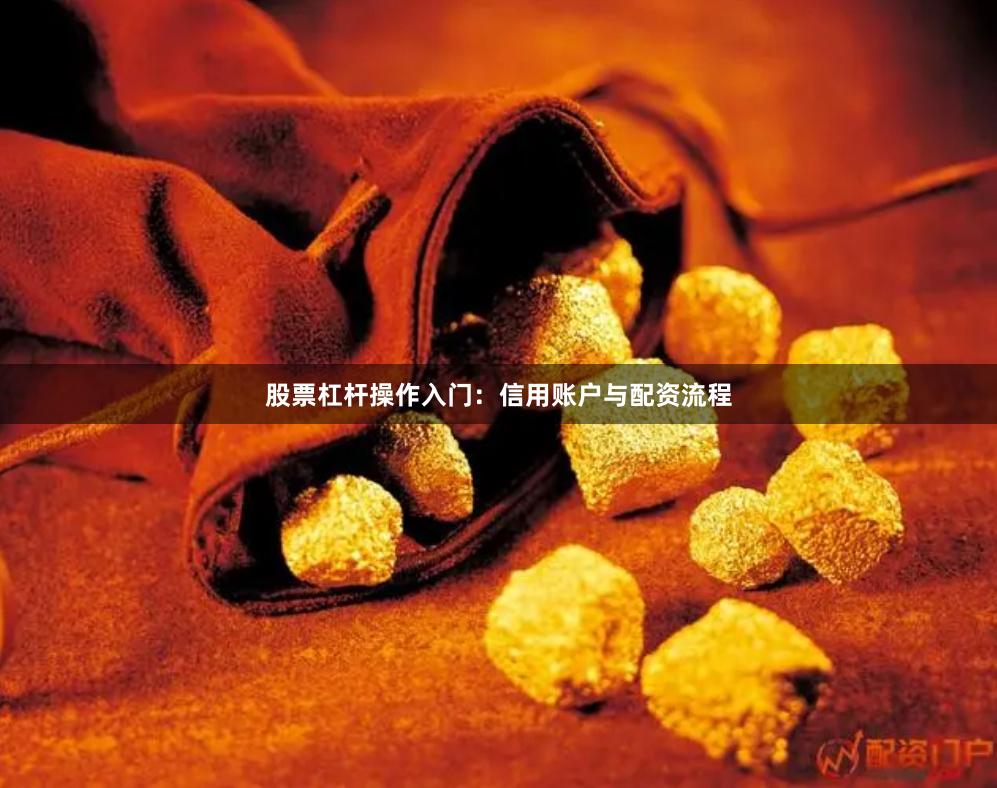 股票杠杆操作入门：信用账户与配资流程