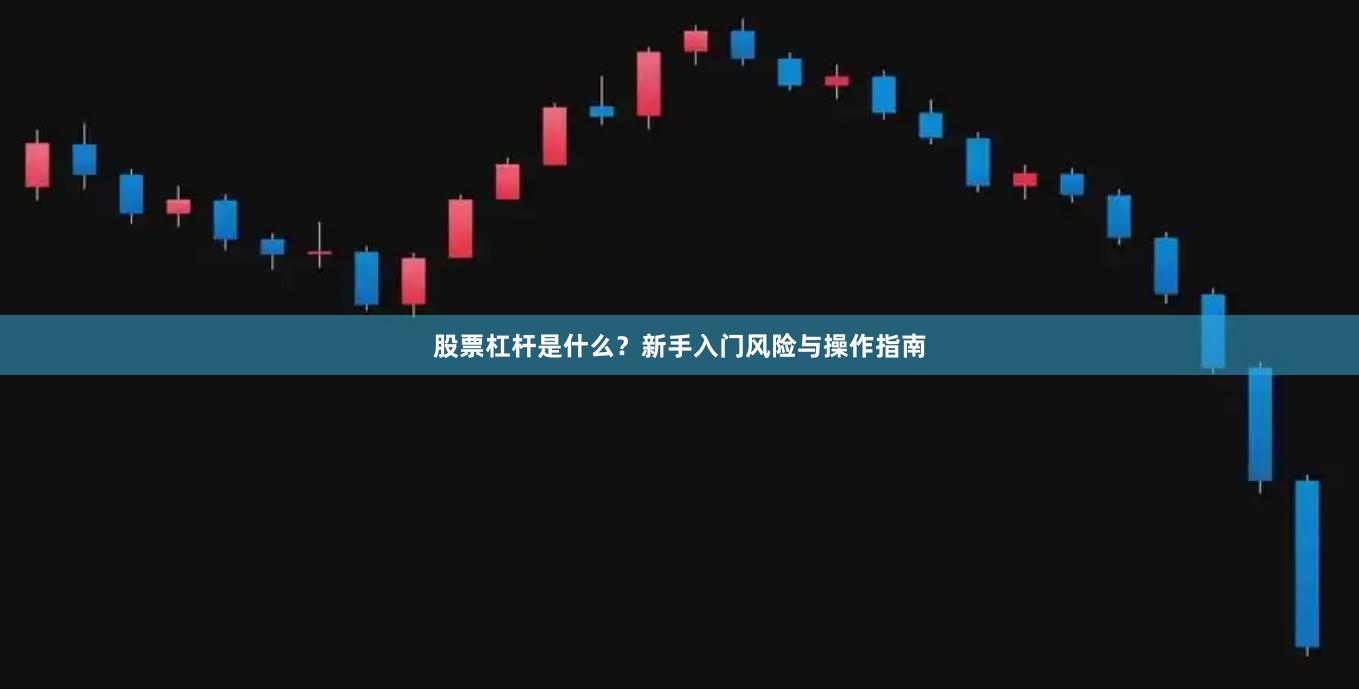 股票杠杆是什么？新手入门风险与操作指南