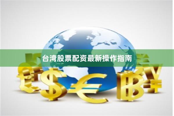 台湾股票配资最新操作指南