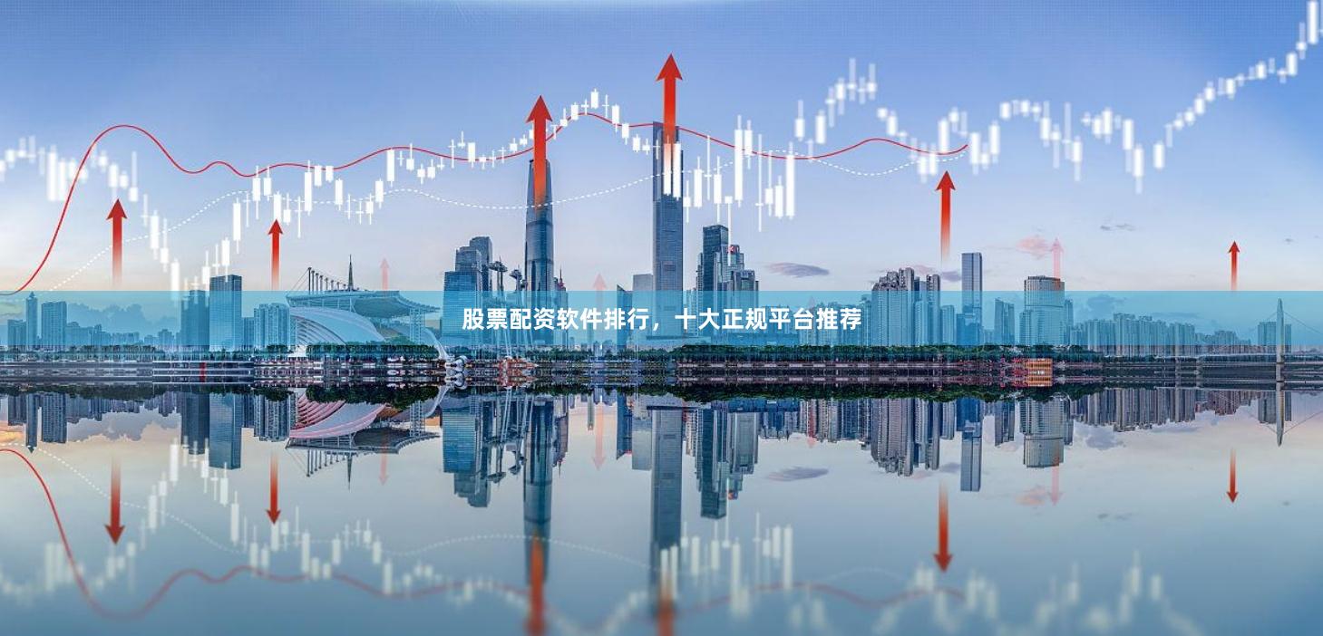 股票配资软件排行,十大正规平台推荐