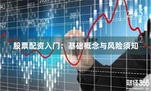 股票配资入门:基础概念与风险须知