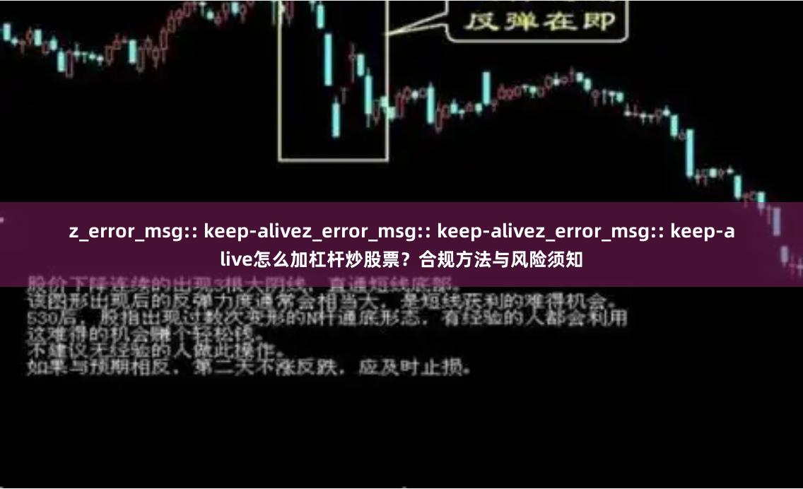 z_error_msg:: keep-alivez_error_msg:: keep-alivez_error_msg:: keep-alive怎么加杠杆炒股票?合规方法与风险须知