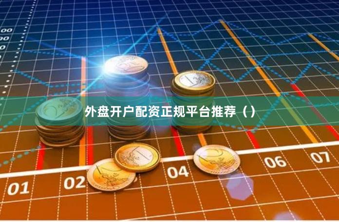外盘开户配资正规平台推荐（）