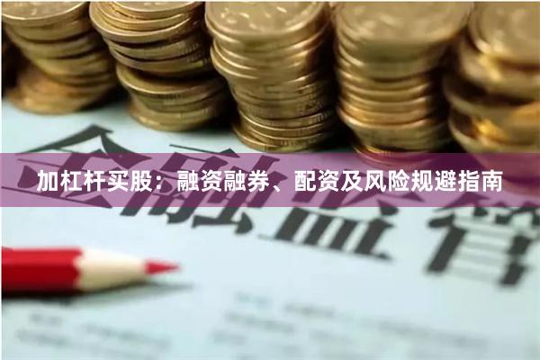 加杠杆买股：融资融券、配资及风险规避指南