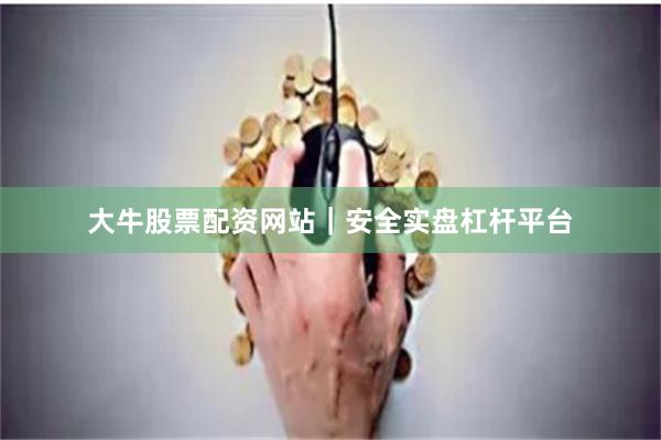 大牛股票配资网站｜安全实盘杠杆平台