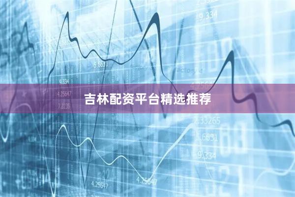 吉林配资平台精选推荐