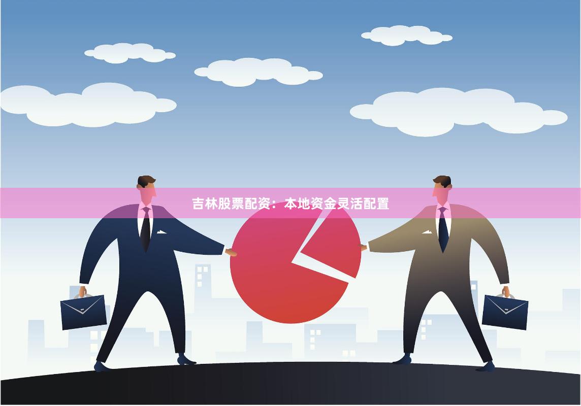吉林股票配资：本地资金灵活配置