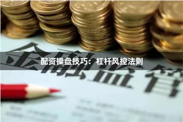 配资操盘技巧：杠杆风控法则
