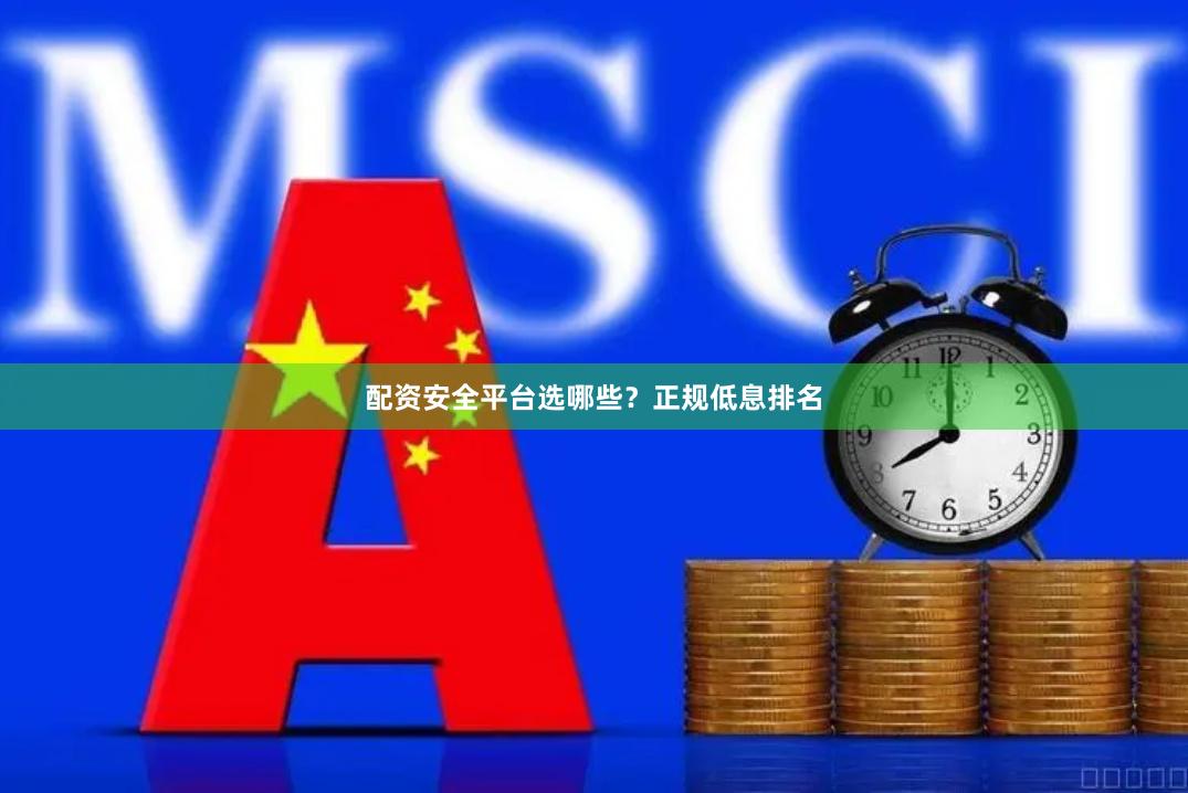 配资安全平台选哪些？正规低息排名