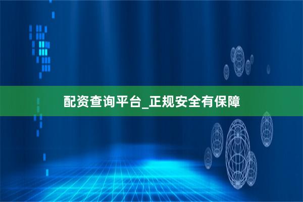 配资查询平台_正规安全有保障