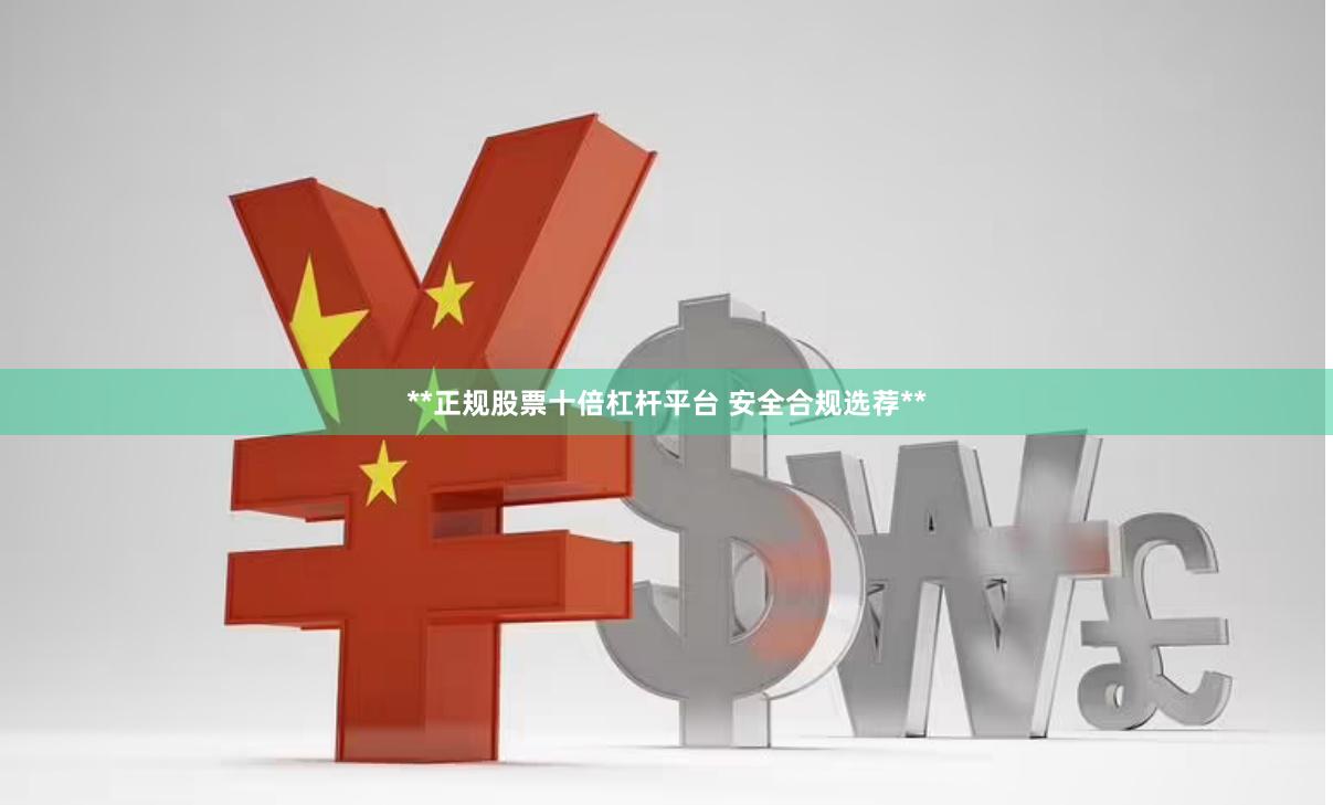 **正规股票十倍杠杆平台 安全合规选荐**