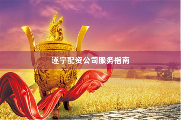 遂宁配资公司服务指南