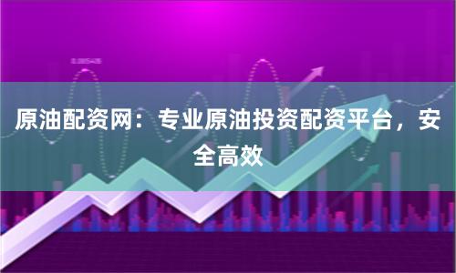 原油配资网:专业原油投资配资平台,安全高效