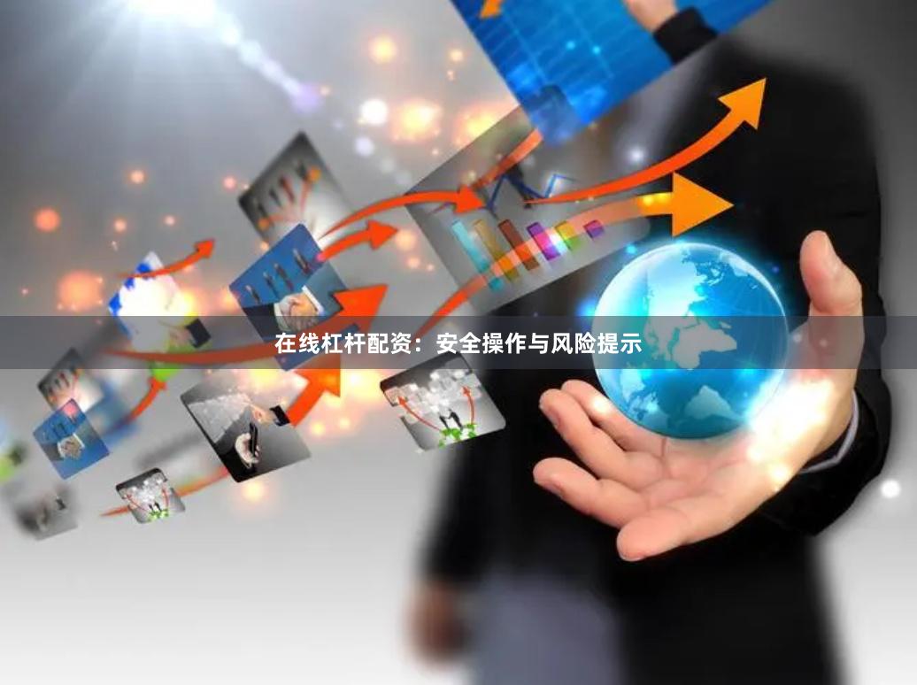 在线杠杆配资：安全操作与风险提示