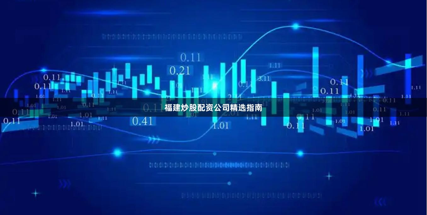 福建炒股配资公司精选指南