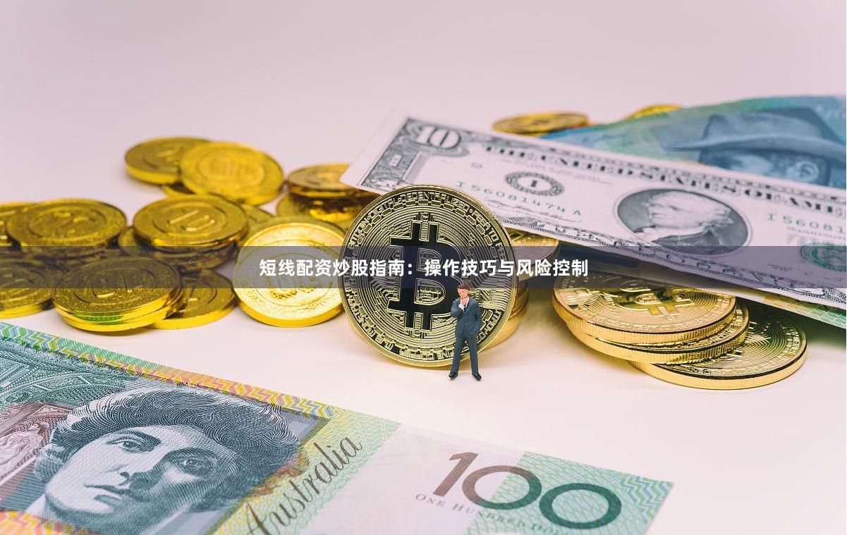 短线配资炒股指南：操作技巧与风险控制