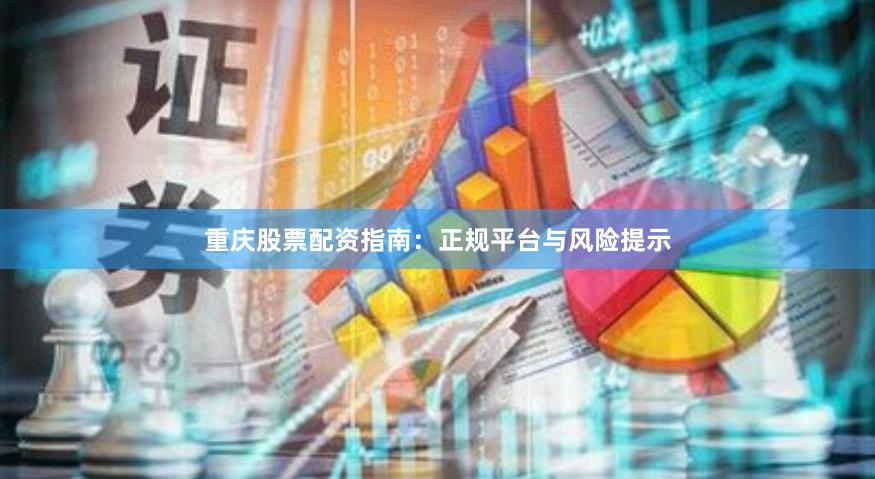 重庆股票配资指南：正规平台与风险提示