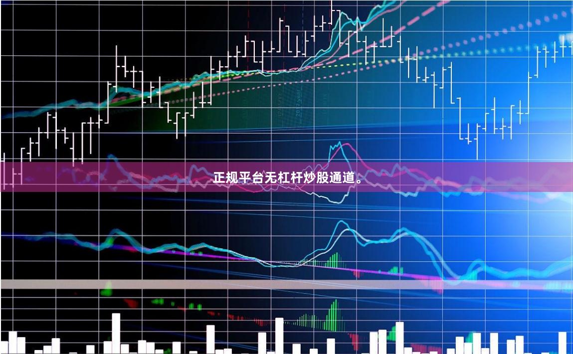 正规平台无杠杆炒股通道。