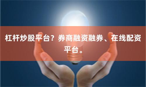 杠杆炒股平台？券商融资融券、在线配资平台。